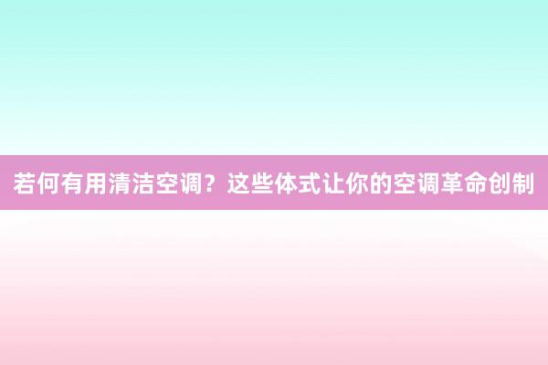 若何有用清洁空调？这些体式让你的空调革命创制